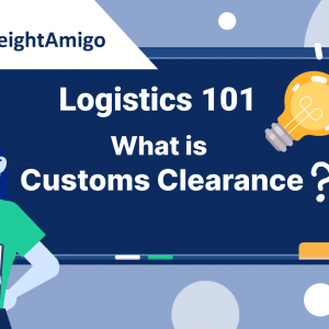 Logistics 101 – Customs Clearance and Declaration | Importance, Procedures & Tips