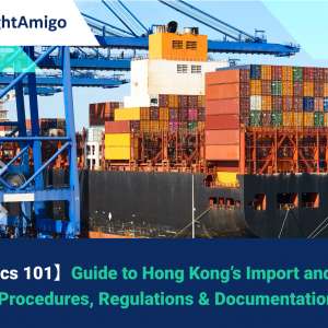 【Logistics 101】Guide to Hong Kong’s Import and Export Procedures,  Regulations & Documentation