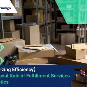 【Maximizing Efficiency】 The Crucial Role of Fulfillment Services in Logistics