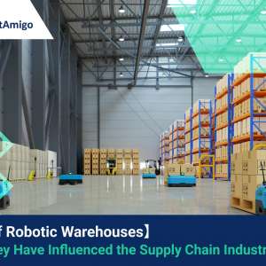 【The Rise of Robotic Warehouses】 How They Have Influenced the Supply Chain Industry
