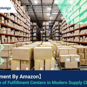 【Fulfillment By Amazon】The Role of Fulfillment Centers in Modern Supply Chains