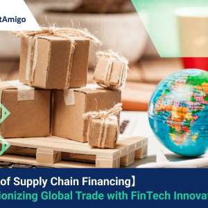 【The Future of Supply Chain Financing】 Revolutionizing Global Trade with FinTech Innovations