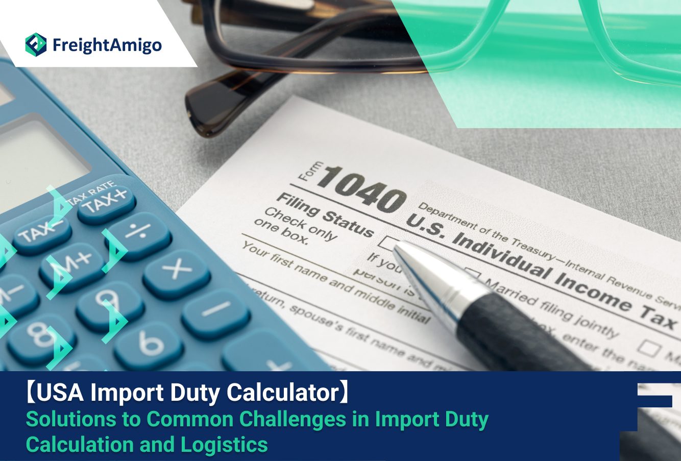 【USA Import Duty Calculator】 Solutions to Common Challenges in Import Duty Calculation and Logistics