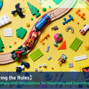 How to Comply with Regulations for Importing and Exporting Toys