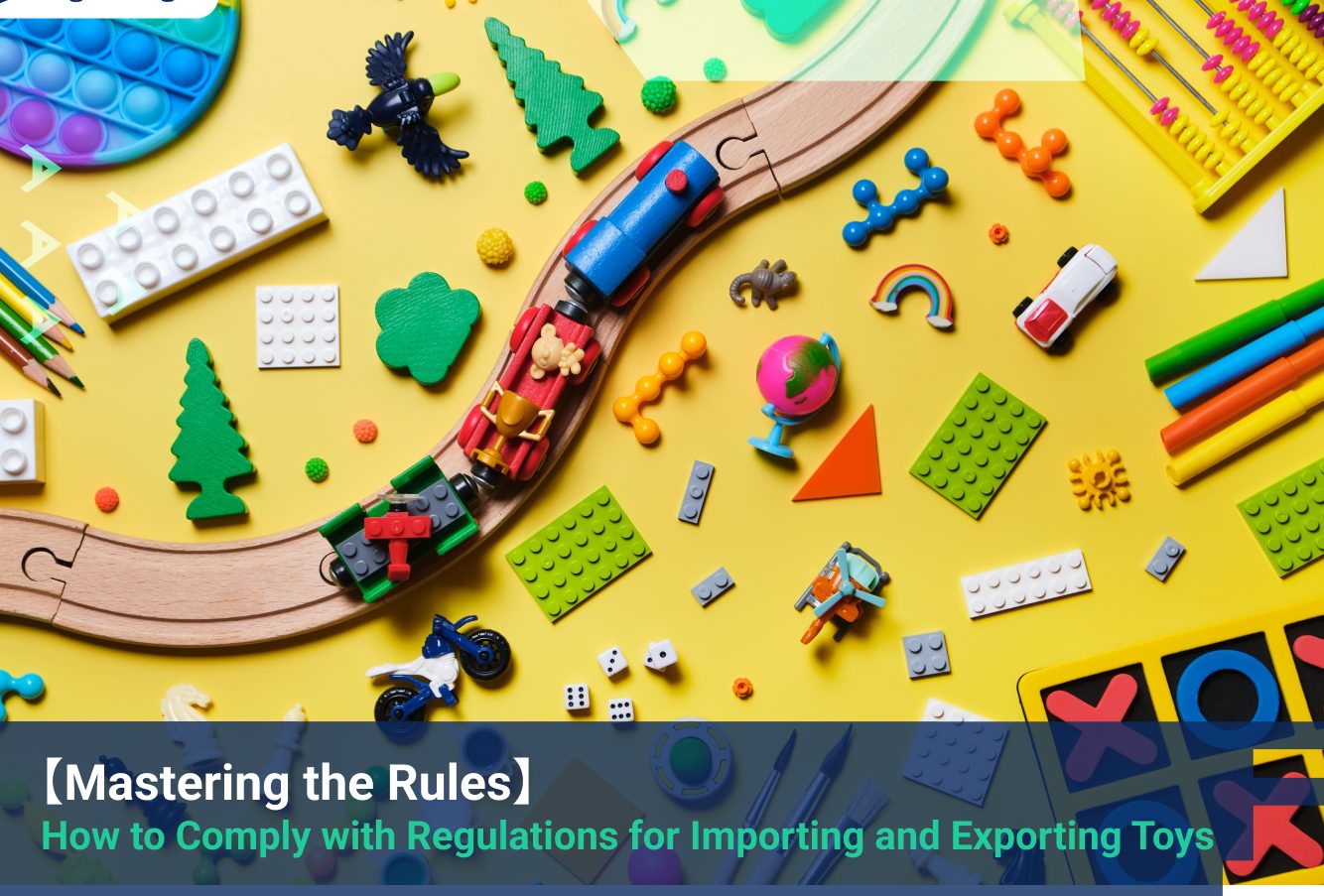 【Mastering the Rules】 How to Comply with Regulations for Importing and Exporting Toys